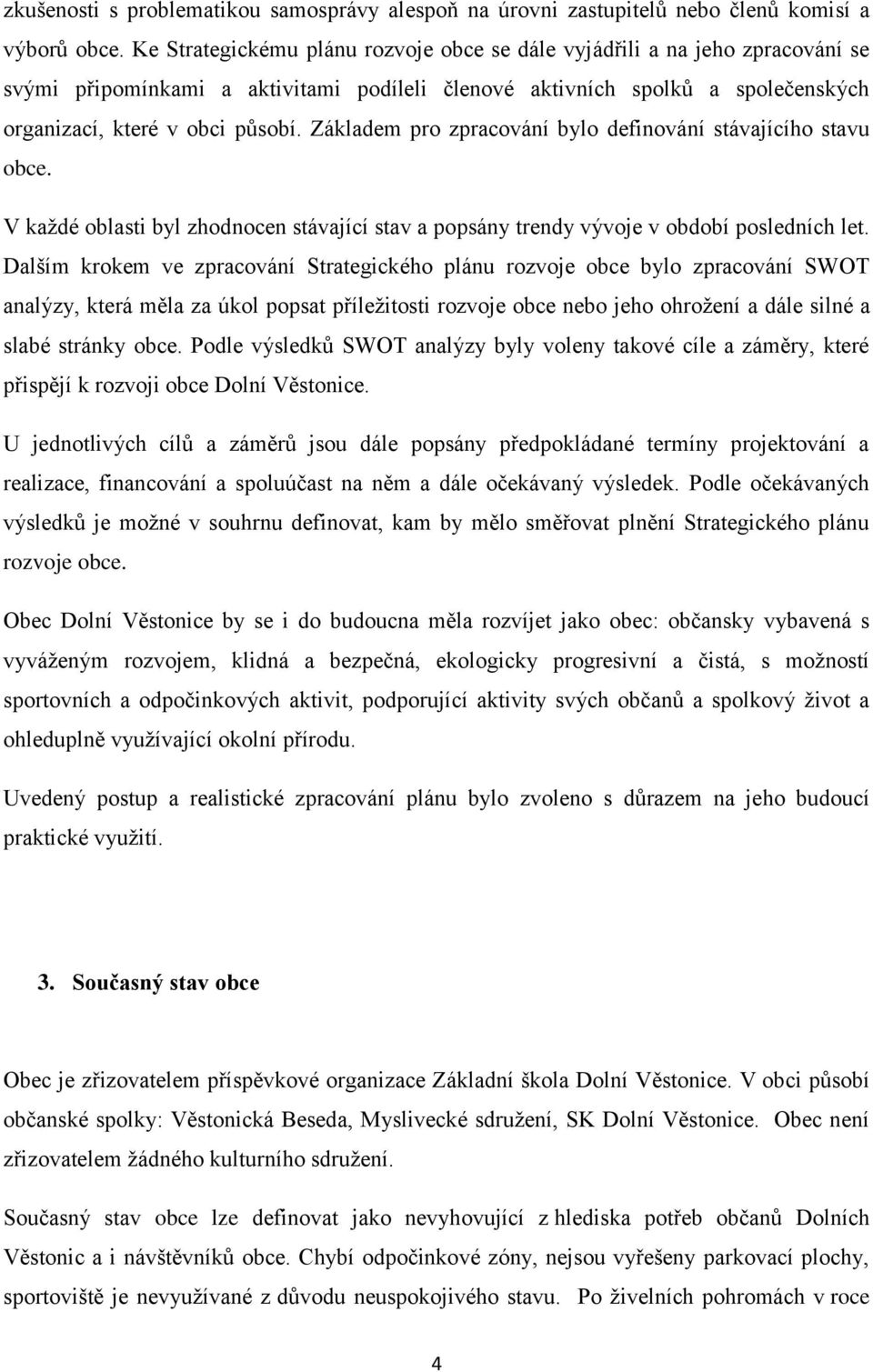 Základem pro zpracování bylo definování stávajícího stavu obce. V každé oblasti byl zhodnocen stávající stav a popsány trendy vývoje v období posledních let.