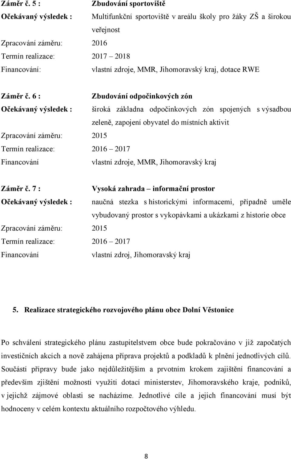 Jihomoravský kraj, dotace RWE  6 : Zbudování odpočinkových zón Očekávaný výsledek : široká základna odpočinkových zón spojených s výsadbou zeleně, zapojení obyvatel do místních aktivit Termín