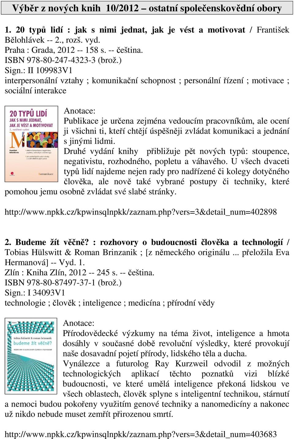 : II 109983V1 interpersonální vztahy ; komunikační schopnost ; personální řízení ; motivace ; sociální interakce Publikace je určena zejména vedoucím pracovníkům, ale ocení ji všichni ti, kteří