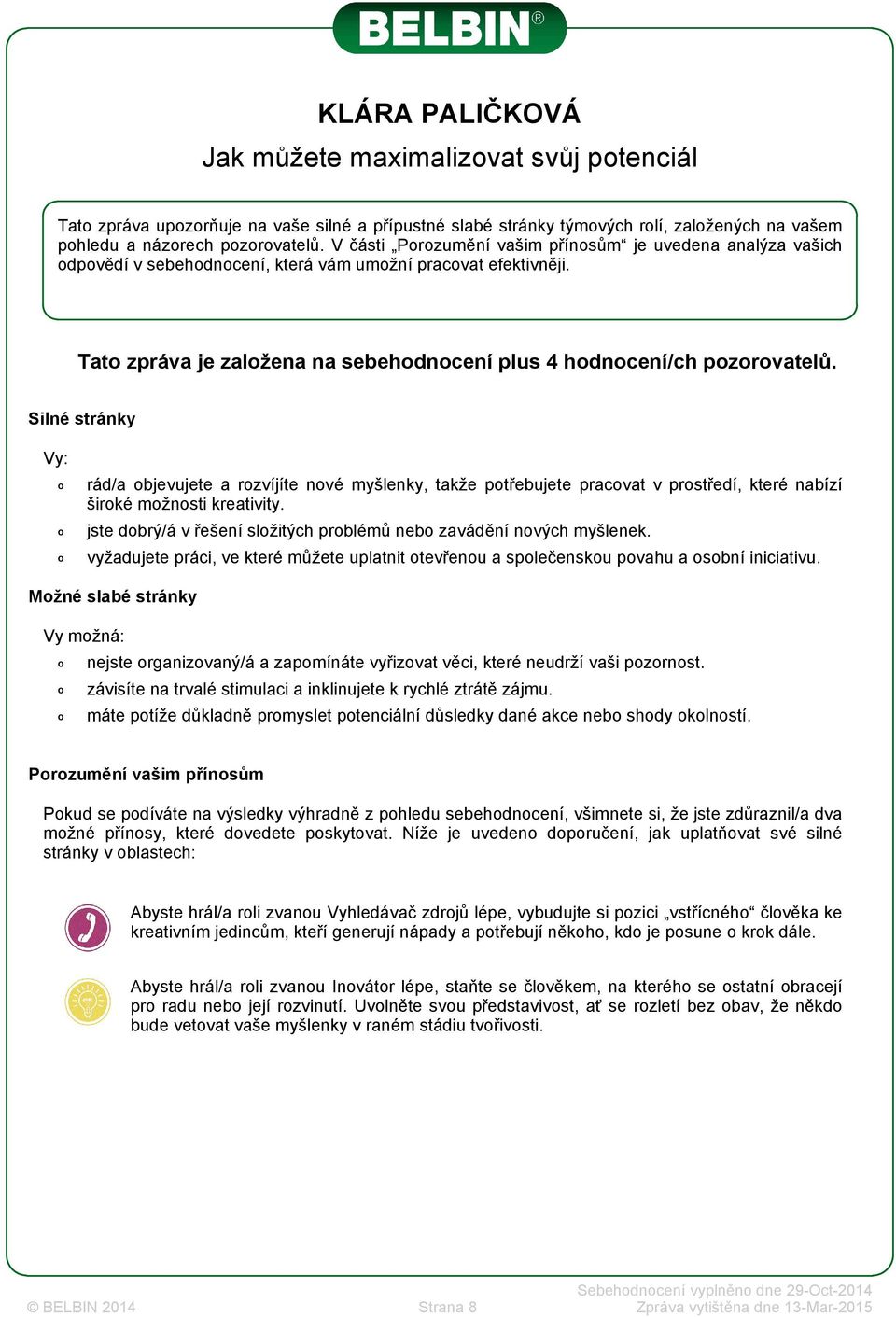 Silné stránky Vy: rád/a bjevujete a rzvíjíte nvé myšlenky, takže ptřebujete pracvat v prstředí, které nabízí širké mžnsti kreativity. jste dbrý/á v řešení slžitých prblémů neb zavádění nvých myšlenek.