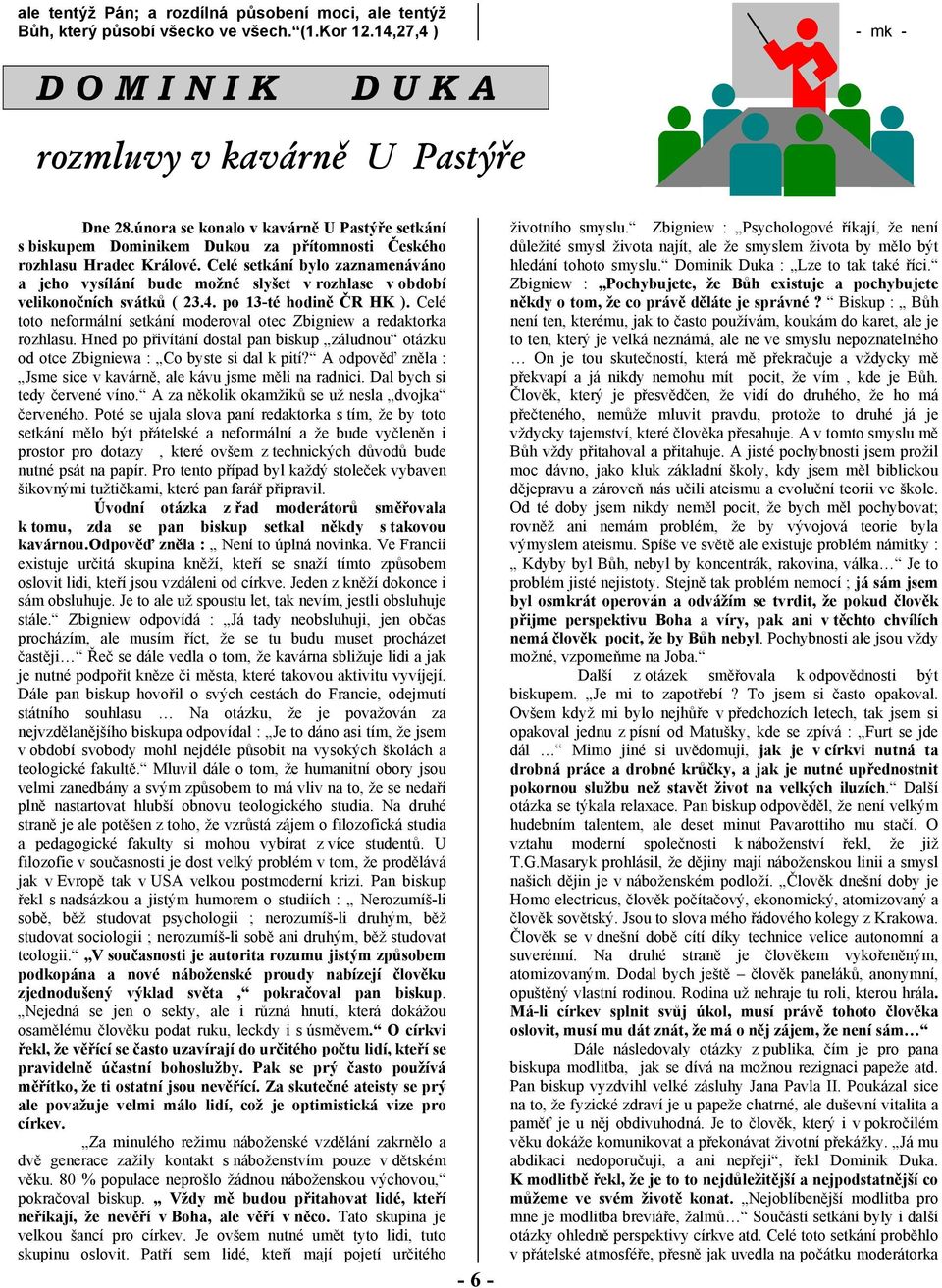 Celé setkání bylo zaznamenáváno a jeho vysílání bude možné slyšet v rozhlase v období velikonočních svátků ( 23.4. po 13-té hodině ČR HK ).