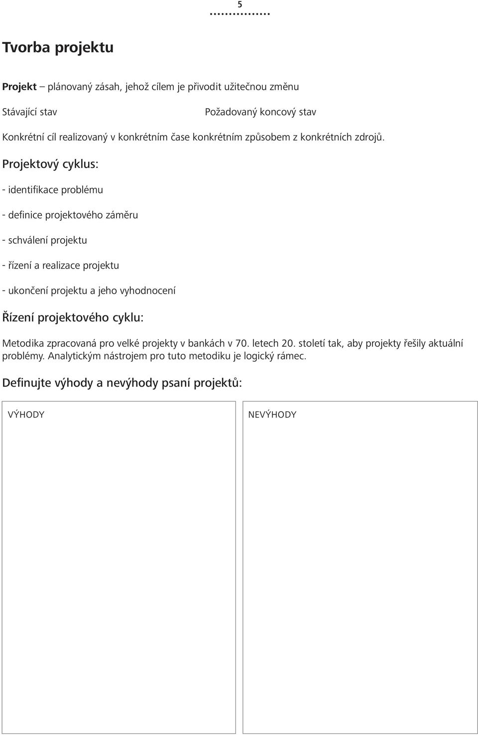 Projektový cyklus: - identifikace problému - definice projektového záměru - schválení projektu - řízení a realizace projektu - ukončení projektu a jeho