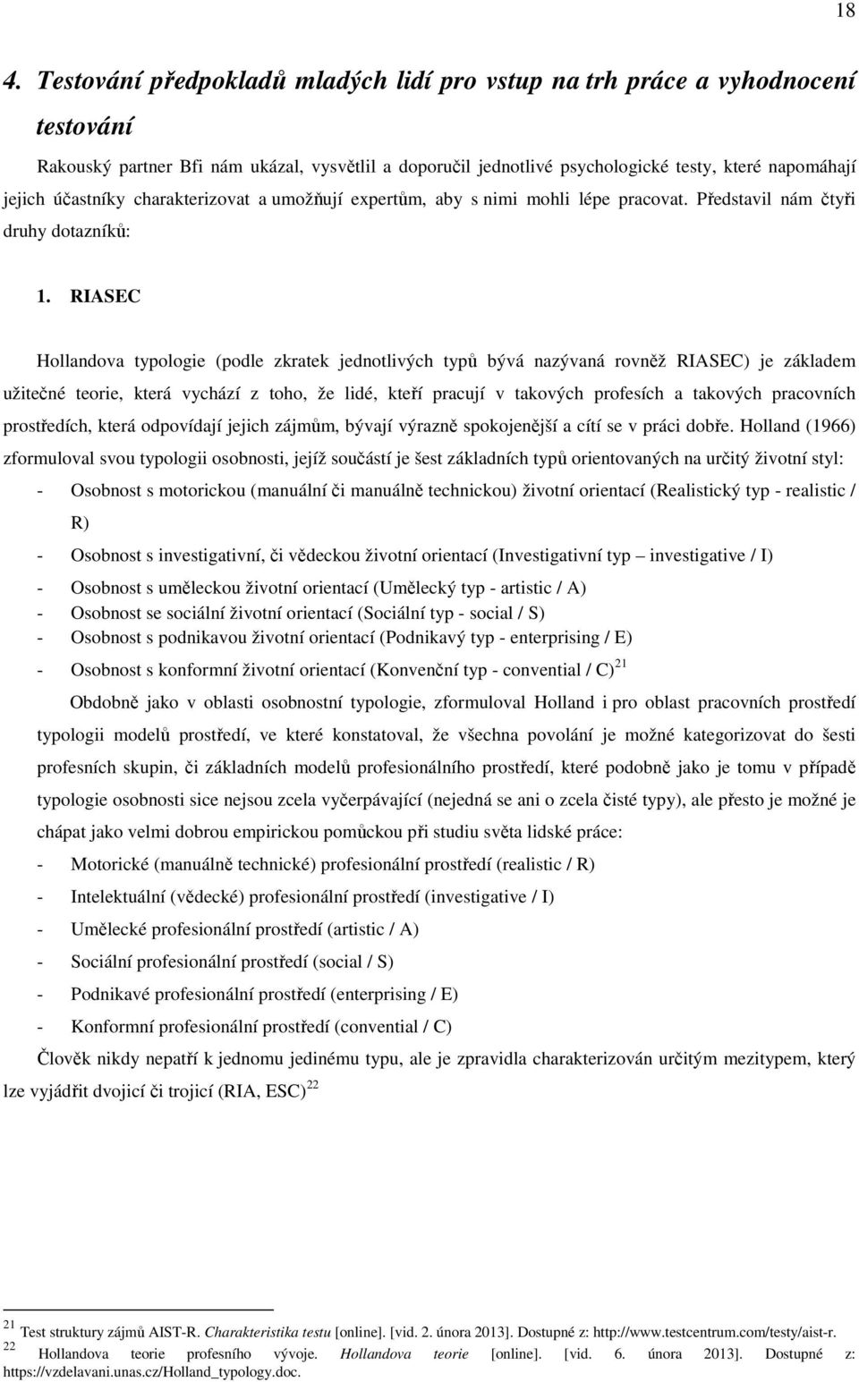RIASEC Hollandova typologie (podle zkratek jednotlivých typů bývá nazývaná rovněž RIASEC) je základem užitečné teorie, která vychází z toho, že lidé, kteří pracují v takových profesích a takových