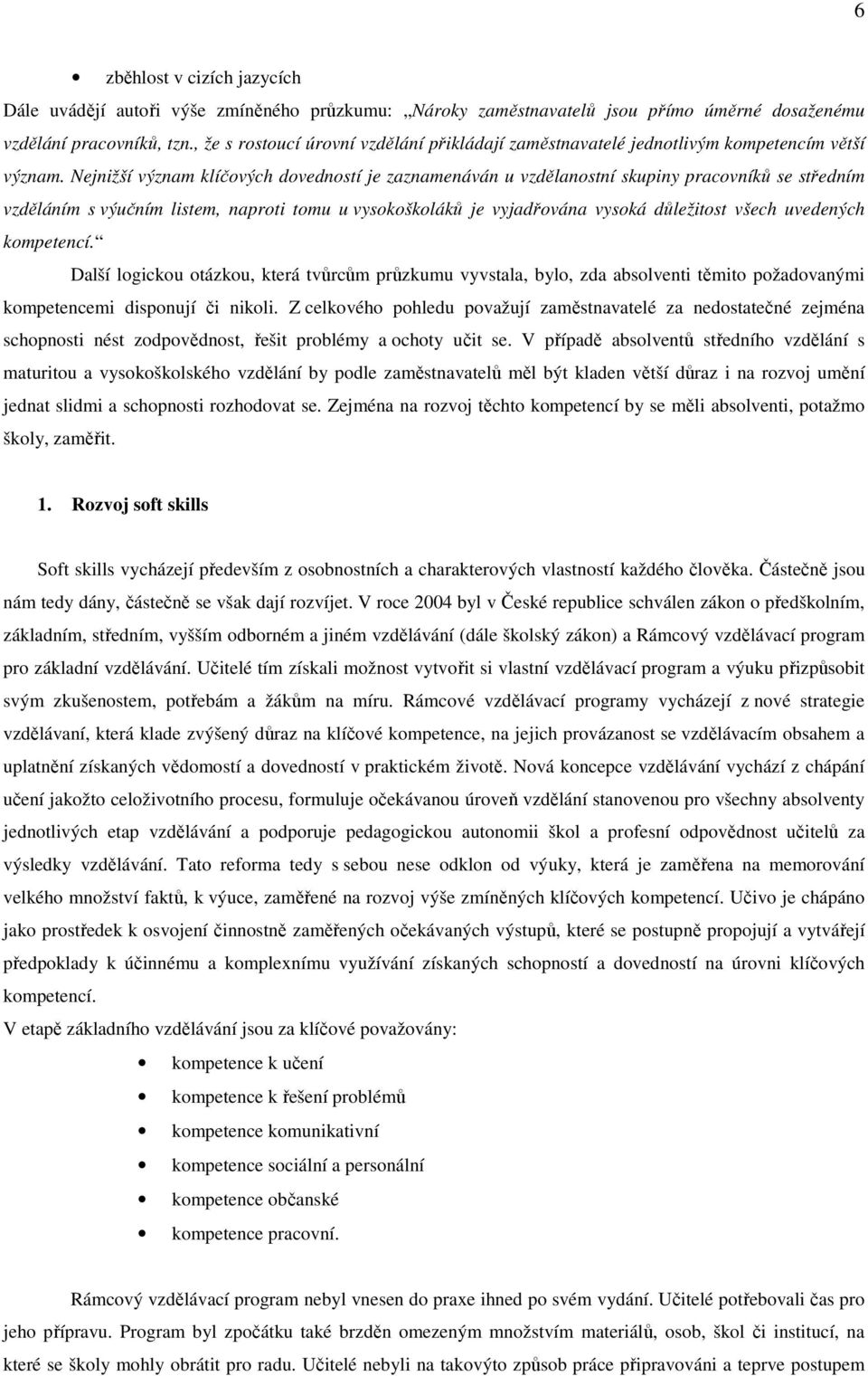 Nejnižší význam klíčových dovedností je zaznamenáván u vzdělanostní skupiny pracovníků se středním vzděláním s výučním listem, naproti tomu u vysokoškoláků je vyjadřována vysoká důležitost všech