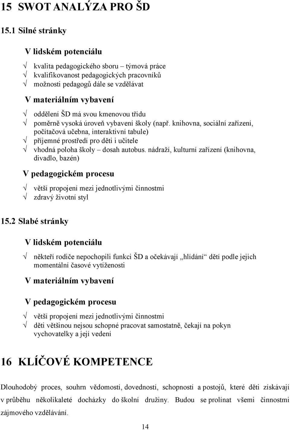 kmenovou třídu poměrně vysoká úroveň vybavení školy (např. knihovna, sociální zařízení, počítačová učebna, interaktivní tabule) příjemné prostředí pro děti i učitele vhodná poloha školy dosah autobus.