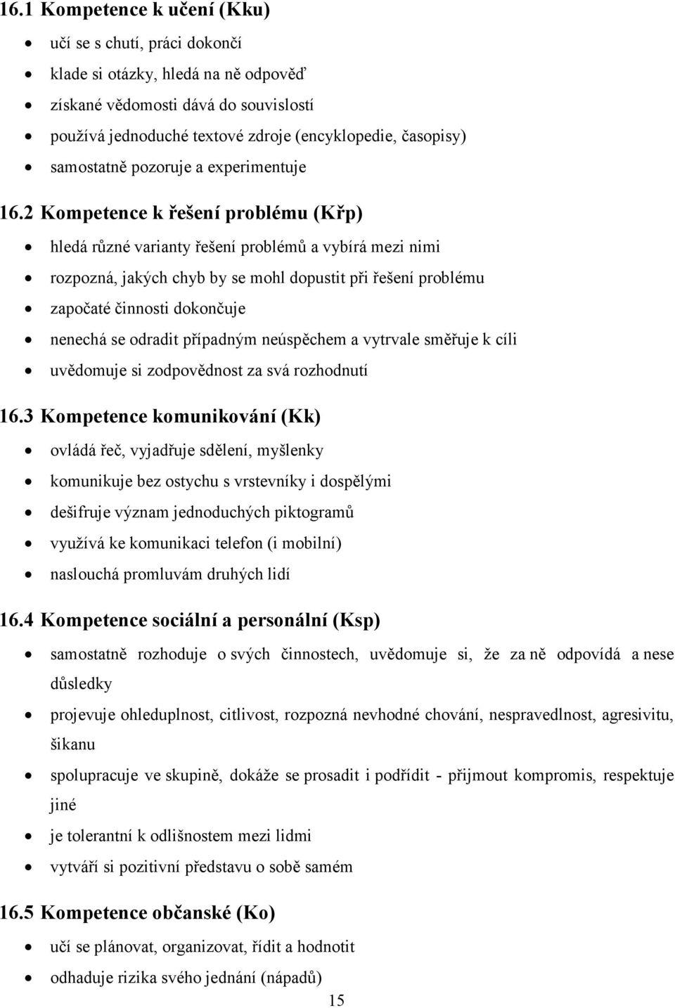 2 Kompetence k řešení problému () hledá různé varianty řešení problémů a vybírá mezi nimi rozpozná, jakých chyb by se mohl dopustit při řešení problému započaté činnosti dokončuje nenechá se odradit