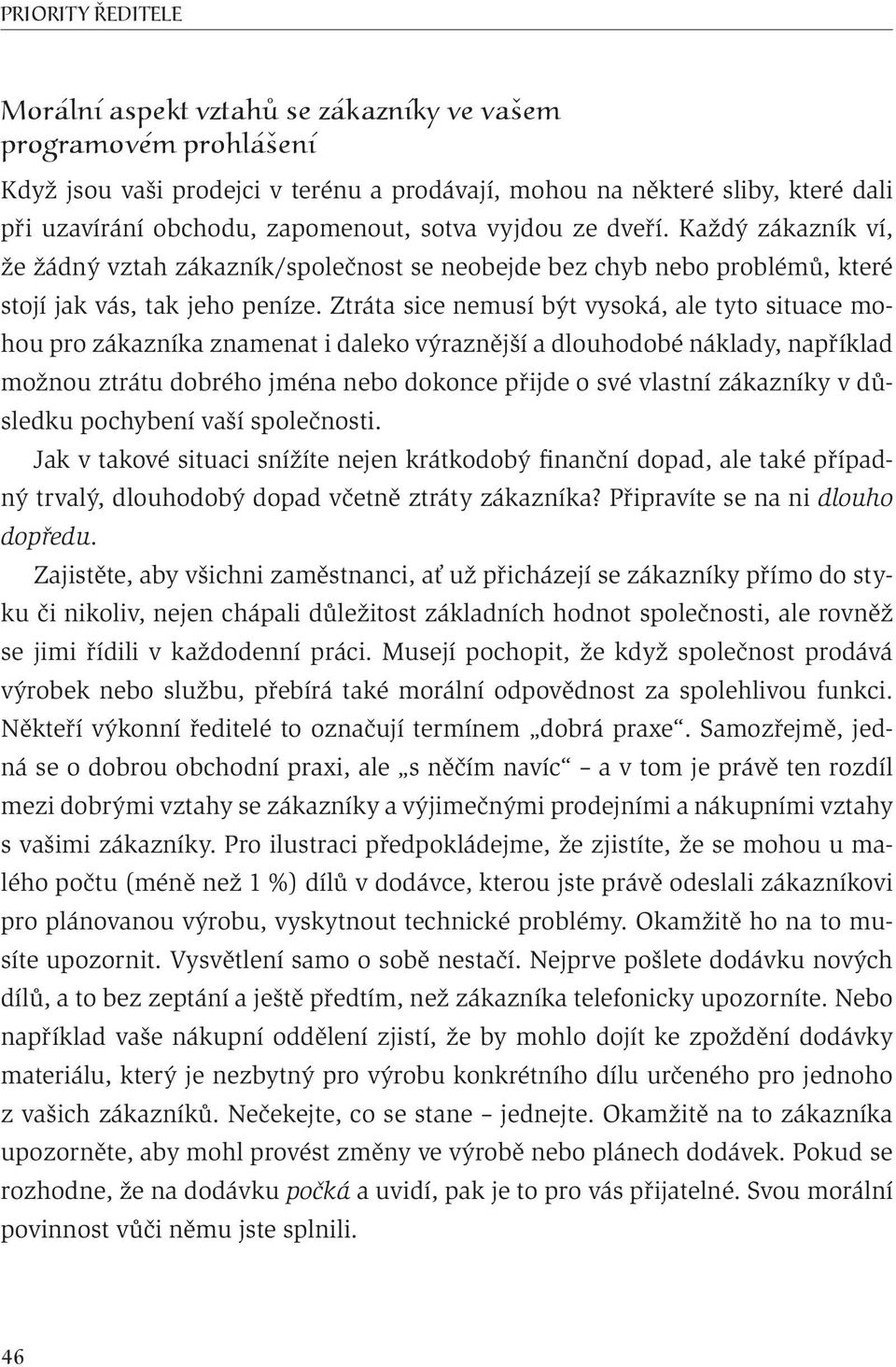 Ztráta sice nemusí být vysoká, ale tyto situace mohou pro zákazníka znamenat i daleko výraznější a dlouhodobé náklady, například možnou ztrátu dobrého jména nebo dokonce přijde o své vlastní