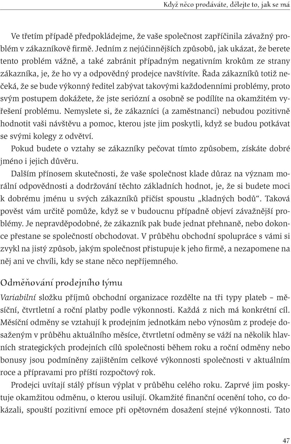 Řada zákazníků totiž nečeká, že se bude výkonný ředitel zabývat takovými každodenními problémy, proto svým postupem dokážete, že jste seriózní a osobně se podílíte na okamžitém vyřešení problému.