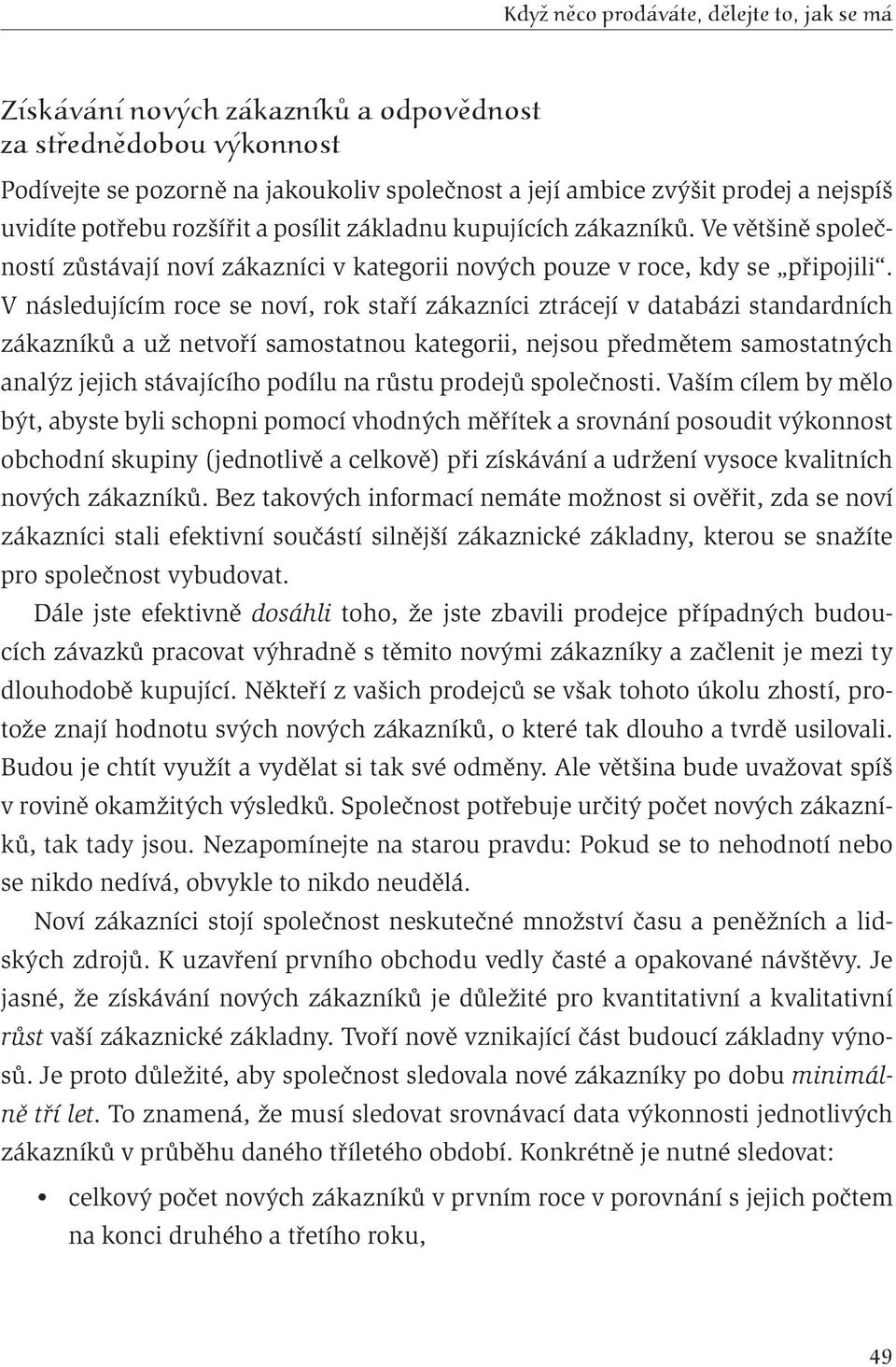 V následujícím roce se noví, rok staří zákazníci ztrácejí v databázi standardních zákazníků a už netvoří samostatnou kategorii, nejsou předmětem samostatných analýz jejich stávajícího podílu na růstu