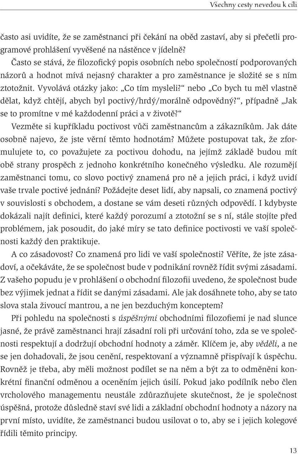 Vyvolává otázky jako: Co tím mysleli? nebo Co bych tu měl vlastně dělat, když chtějí, abych byl poctivý/hrdý/morálně odpovědný?, případně Jak se to promítne v mé každodenní práci a v životě?