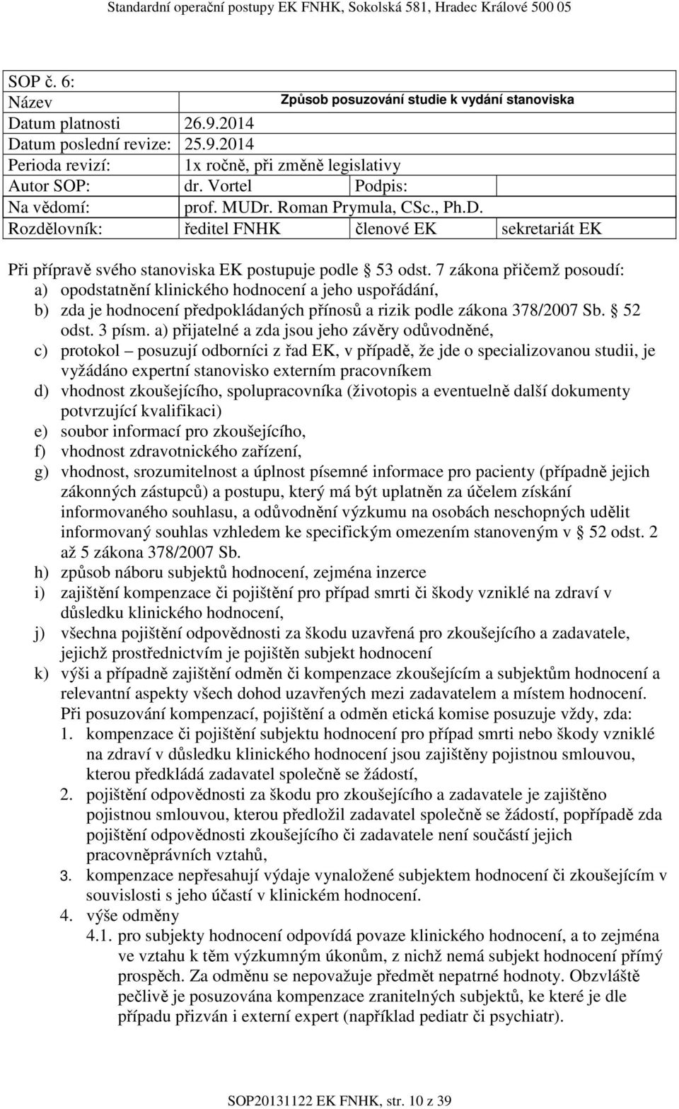 7 zákona přičemž posoudí: a) opodstatnění klinického hodnocení a jeho uspořádání, b) zda je hodnocení předpokládaných přínosů a rizik podle zákona 378/2007 Sb. 52 odst. 3 písm.