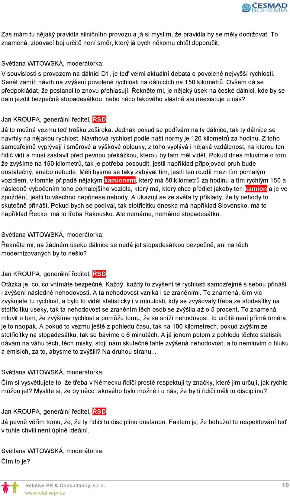 Ovšem dá se předpokládat, že poslanci to znovu přehlasují. Řekněte mi, je nějaký úsek na české dálnici, kde by se dalo jezdit bezpečně stopadesátkou, nebo něco takového vlastně asi neexistuje u nás?