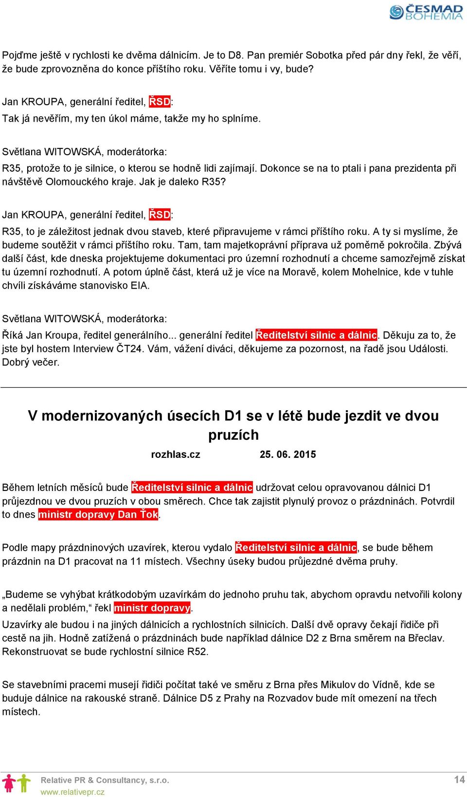 Jak je daleko R35? R35, to je záležitost jednak dvou staveb, které připravujeme v rámci příštího roku. A ty si myslíme, že budeme soutěžit v rámci příštího roku.