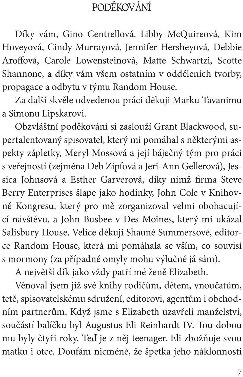 Obzvláštní poděkování si zaslouží Grant Blackwood, supertalentovaný spisovatel, který mi pomáhal s některými aspekty zápletky, Meryl Mossová a její báječný tým pro práci s veřejností (zejména Deb