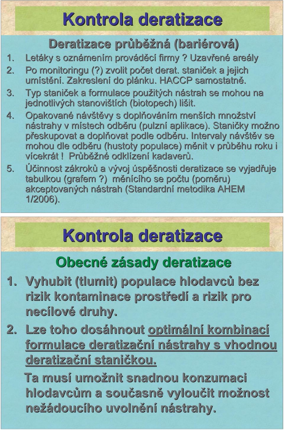 Opakované návšt vy s dopl ováním menších množství nástrahy v místech odb ru (pulzní( aplikace). Stani ky možno p eskupovat a dopl ovat podle odb ru.