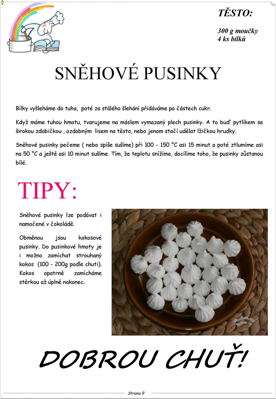 Sněhové pusinky pečeme ( nebo spíše sušíme) při 100-150 C asi 15 minut a poté ztlumíme asi na 50 C a ještě asi 10 minut sušíme.