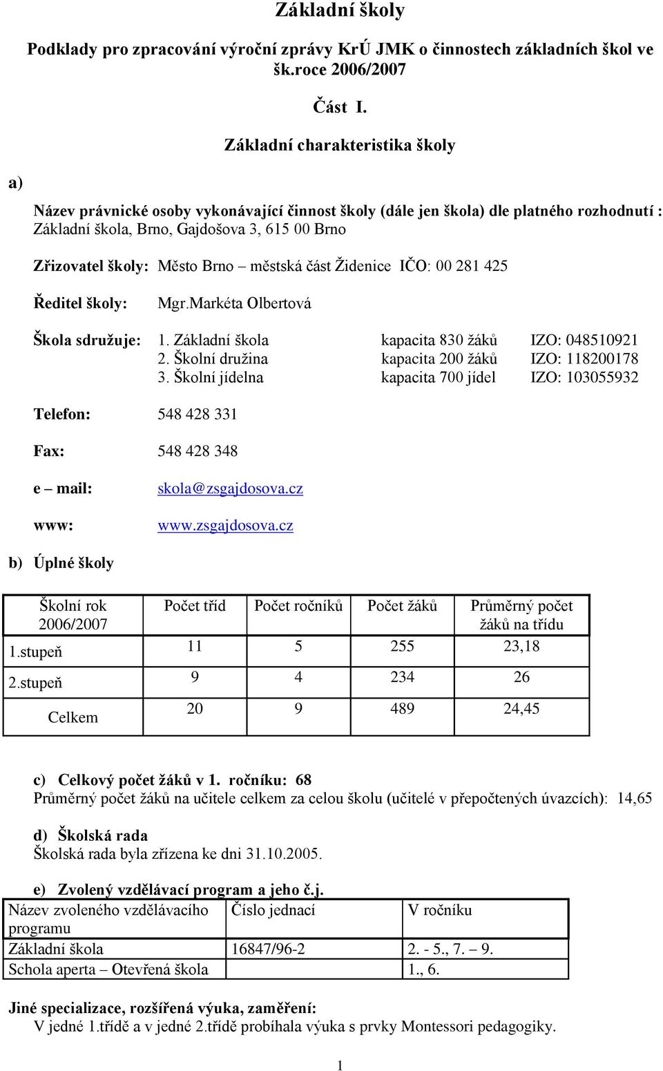 Brno městská část Ţidenice IČO: 00 281 425 Ředitel školy: Mgr.Markéta Olbertová Škola sdruţuje: 1. Základní škola kapacita 830 ţáků IZO: 048510921 2. Školní druţina kapacita 200 ţáků IZO: 118200178 3.