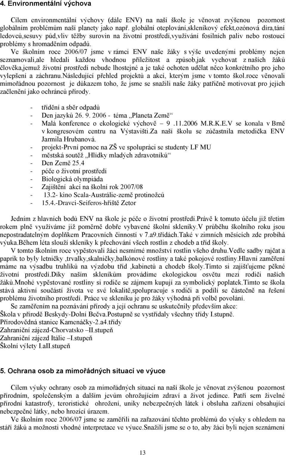 Ve školním roce 2006/07 jsme v rámci ENV naše ţáky s výše uvedenými problémy nejen seznamovali,ale hledali kaţdou vhodnou příleţitost a způsob,jak vychovat z naších ţáků člověka,jemuţ ţivotní