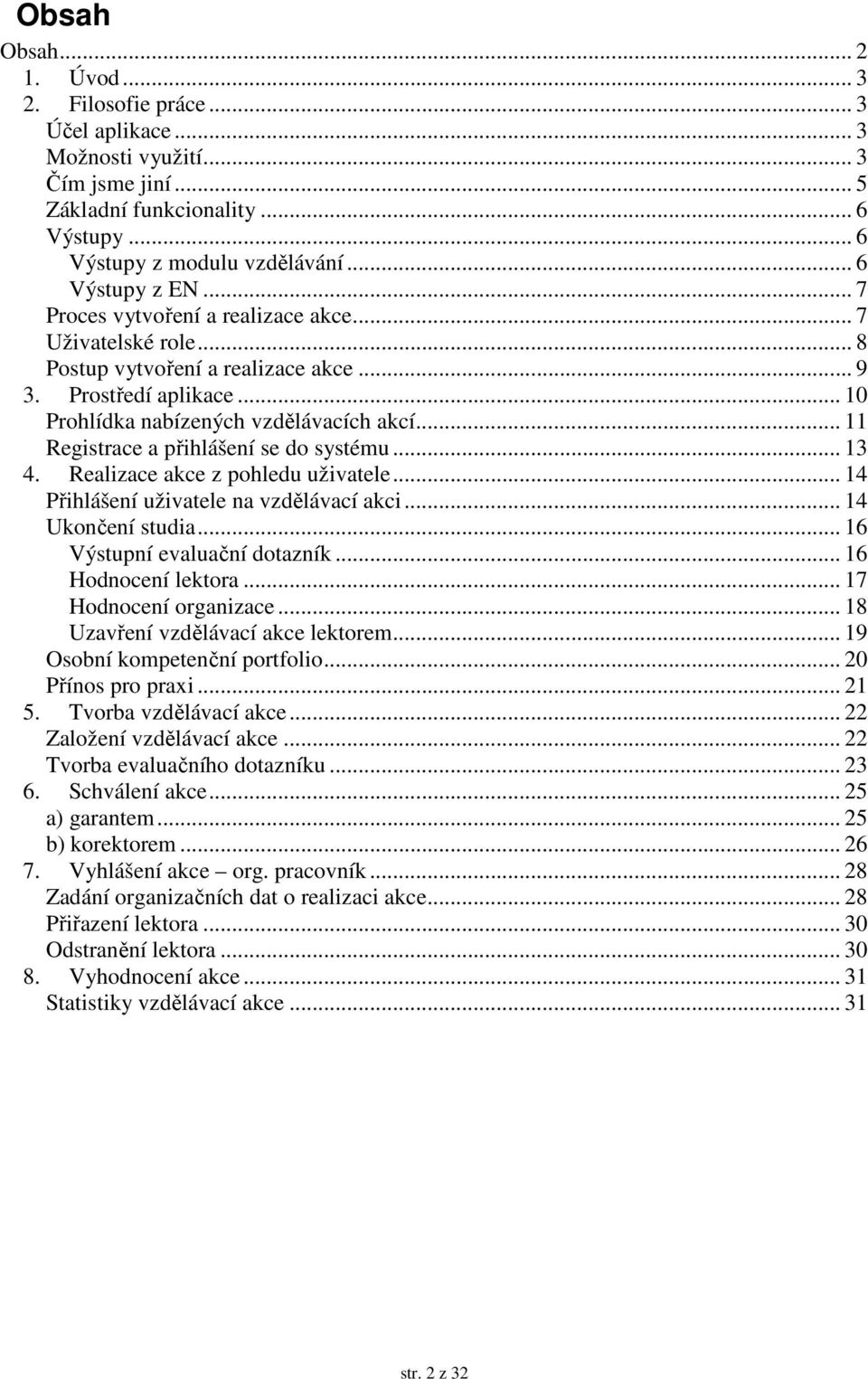 .. 11 Registrace a přihlášení se do systému... 13 4. Realizace akce z pohledu uživatele... 14 Přihlášení uživatele na vzdělávací akci... 14 Ukončení studia... 16 Výstupní evaluační dotazník.