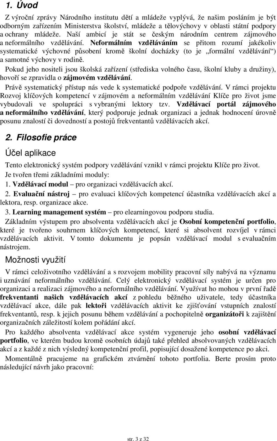 Neformálním vzděláváním se přitom rozumí jakékoliv systematické výchovné působení kromě školní docházky (to je formální vzdělávání ) a samotné výchovy v rodině.