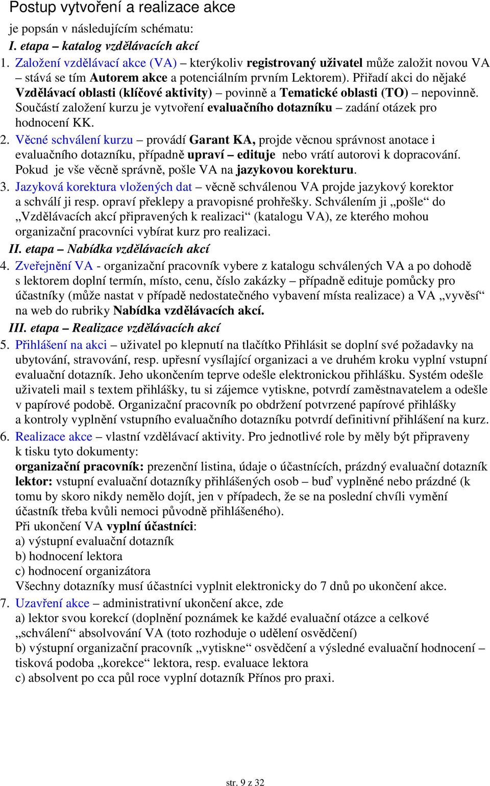 Přiřadí akci do nějaké Vzdělávací oblasti (klíčové aktivity) povinně a Tematické oblasti (TO) nepovinně. Součástí založení kurzu je vytvoření evaluačního dotazníku zadání otázek pro hodnocení KK. 2.