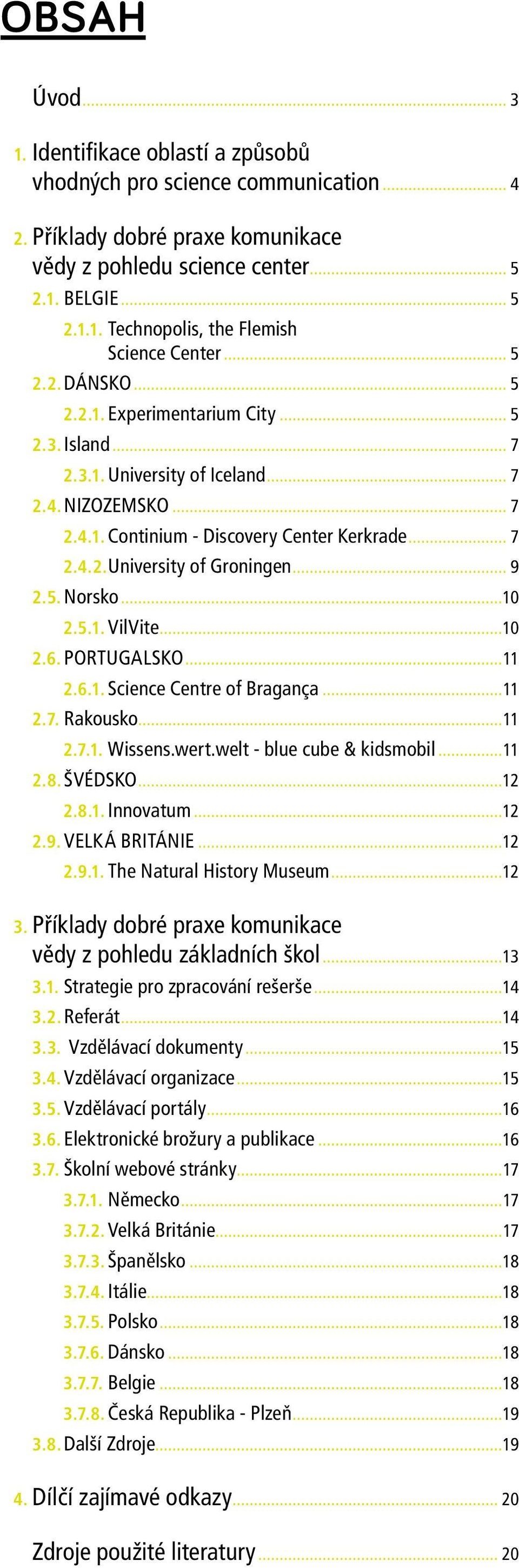 .. 9 2.5. Norsko...10 2.5.1. VilVite...10 2.6. PORTUGALSKO...11 2.6.1. Science Centre of Bragança...11 2.7. Rakousko...11 2.7.1. Wissens.wert.welt - blue cube & kidsmobil...11 2.8. ŠVÉDSKO...12 2.8.1. Innovatum.