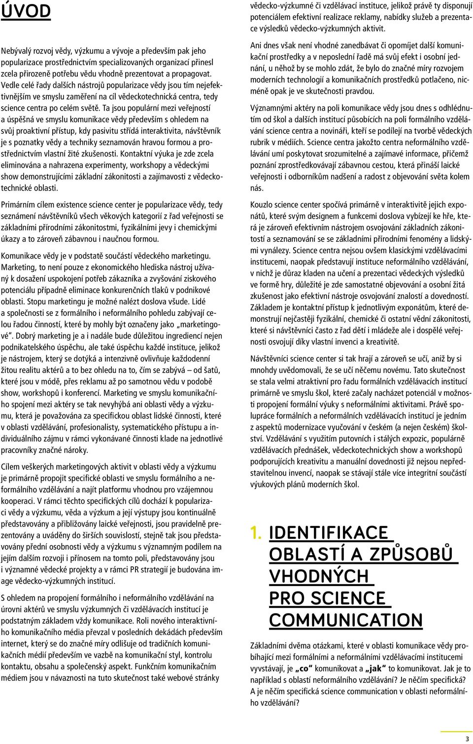 Ta jsou populární mezi veřejností a úspěšná ve smyslu komunikace vědy především s ohledem na svůj proaktivní přístup, kdy pasivitu střídá interaktivita, návštěvník je s poznatky vědy a techniky