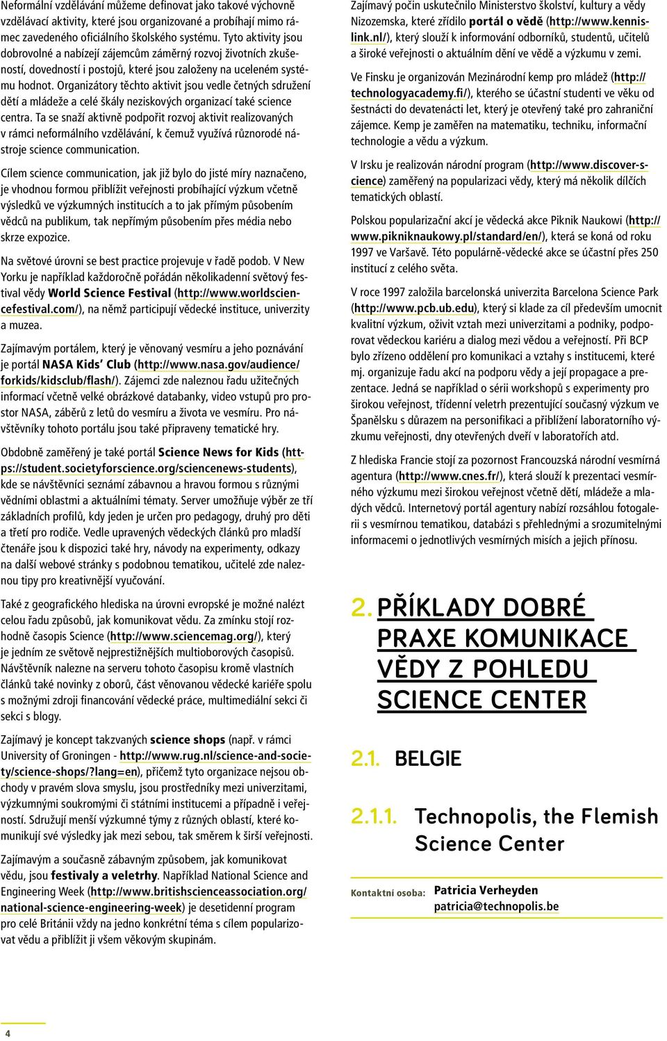 Organizátory těchto aktivit jsou vedle četných sdružení dětí a mládeže a celé škály neziskových organizací také science centra.