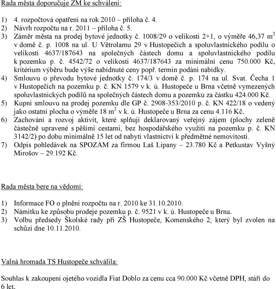 U Větrolamu 29 v Hustopečích a spoluvlastnického podílu o velikosti 4637/187643 na společných částech domu a spoluvlastnického podílu k pozemku p. č. 4542/72 o velikosti 4637/187643 za minimální cenu 750.