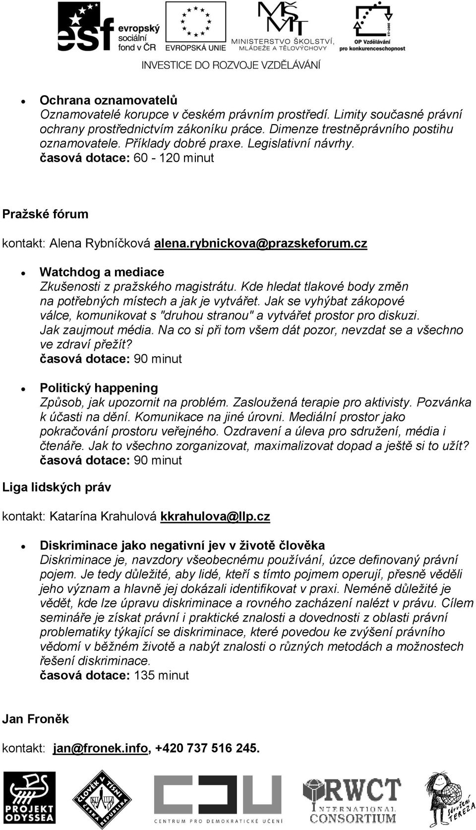 Kde hledat tlakové body změn na potřebných místech a jak je vytvářet. Jak se vyhýbat zákopové válce, komunikovat s "druhou stranou" a vytvářet prostor pro diskuzi. Jak zaujmout média.