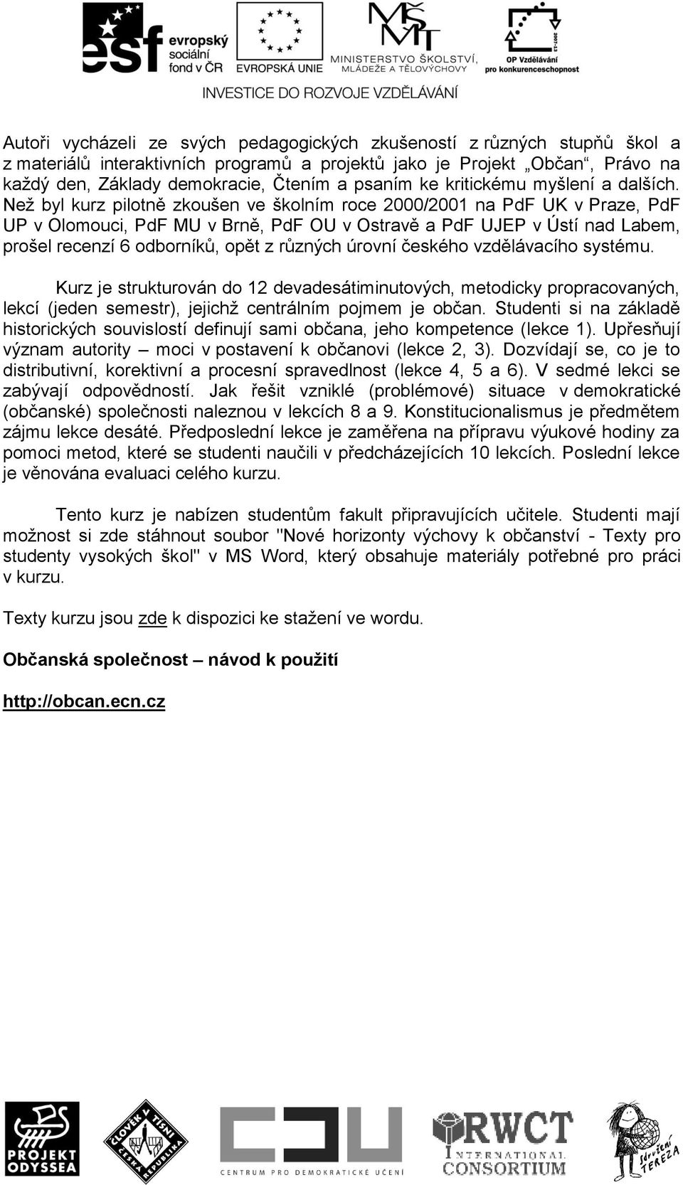 Než byl kurz pilotně zkoušen ve školním roce 2000/2001 na PdF UK v Praze, PdF UP v Olomouci, PdF MU v Brně, PdF OU v Ostravě a PdF UJEP v Ústí nad Labem, prošel recenzí 6 odborníků, opět z různých