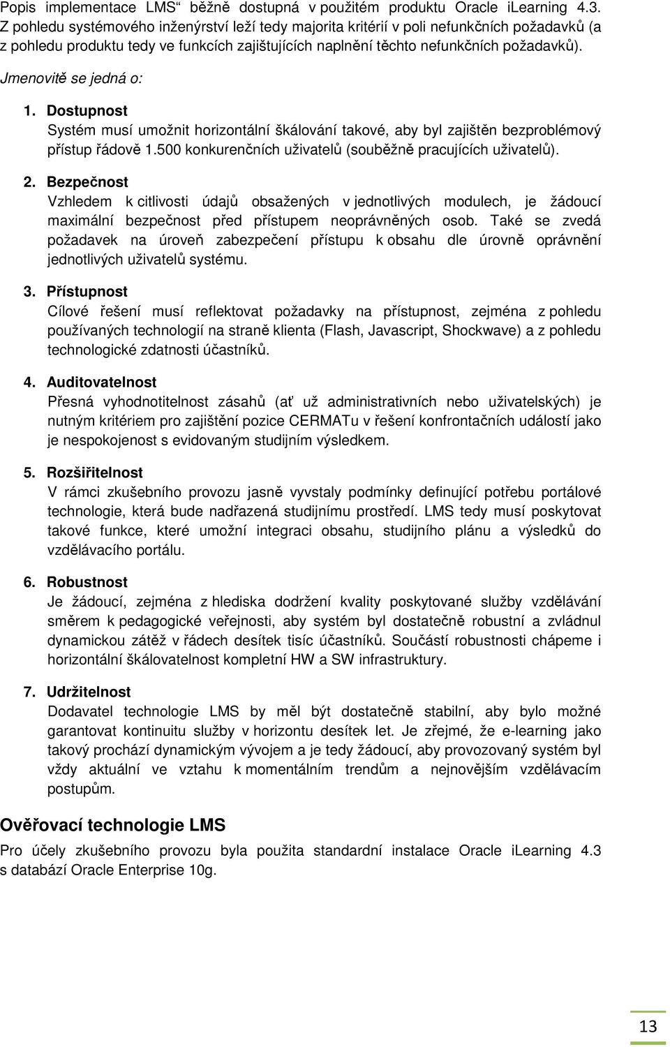 Jmenovitě se jedná o: 1. Dostupnost Systém musí umožnit horizontální škálování takové, aby byl zajištěn bezproblémový přístup řádově 1.500 konkurenčních uživatelů (souběžně pracujících uživatelů). 2.