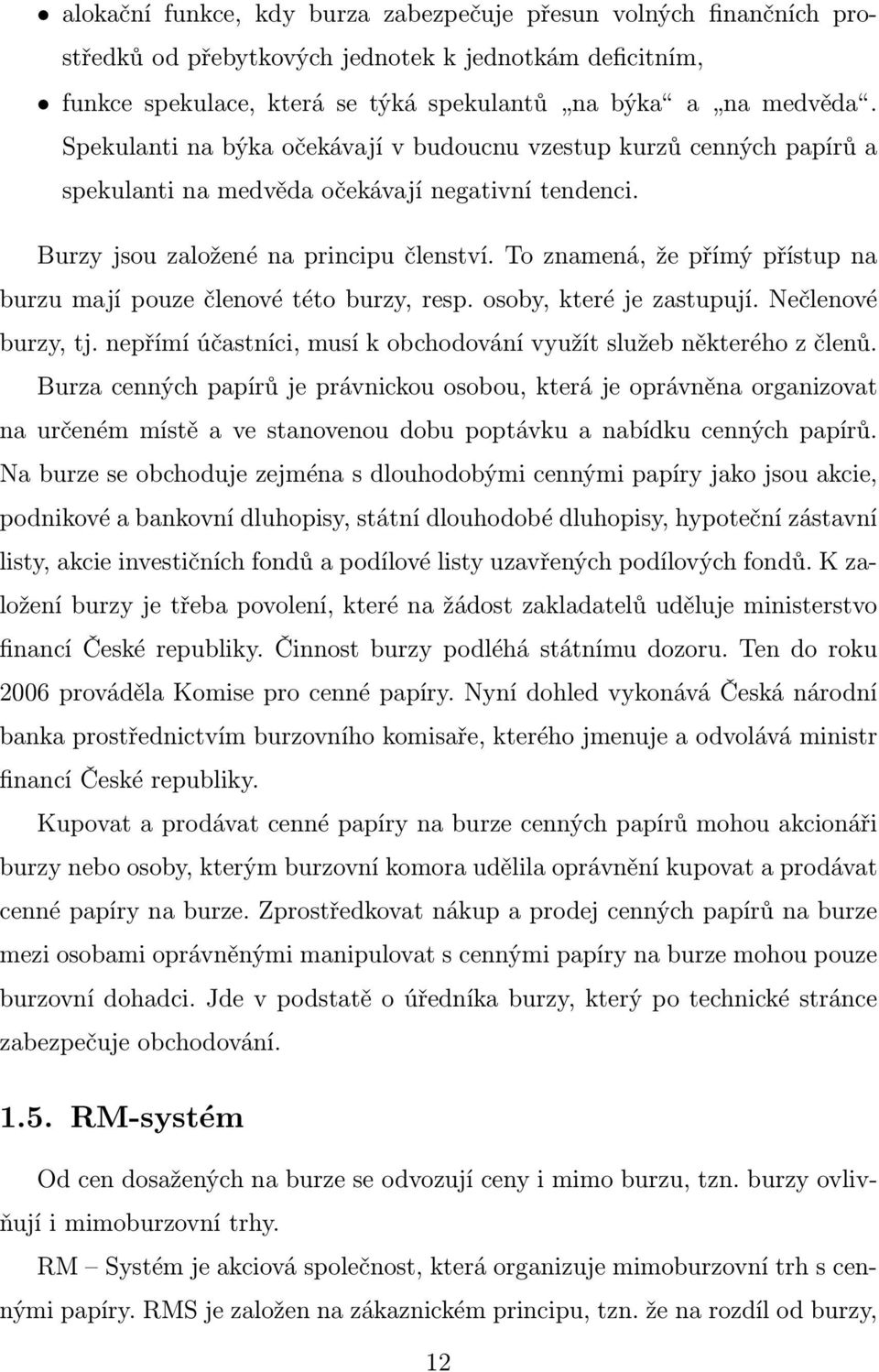 To znamená, že přímý přístup na burzu mají pouze členové této burzy, resp. osoby, které je zastupují. Nečlenové burzy, tj. nepřímí účastníci, musí k obchodování využít služeb některého z členů.