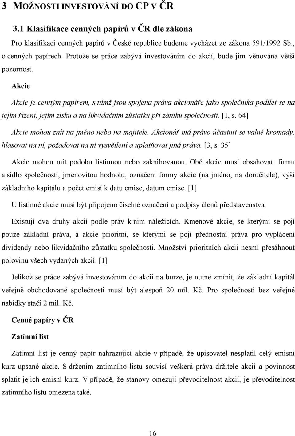 Akcie Akcie je cenným papírem, s nímž jsou spojena práva akcionáře jako společníka podílet se na jejím řízení, jejím zisku a na likvidačním zůstatku při zániku společnosti. [1, s.