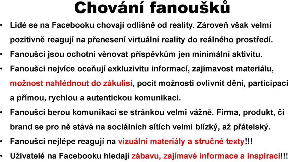 Fanoušci nejvíce oceňují exkluzivitu informací, zajímavost materiálu, možnost nahlédnout do zákulisí, pocit možnosti ovlivnit dění, participaci a přímou, rychlou a