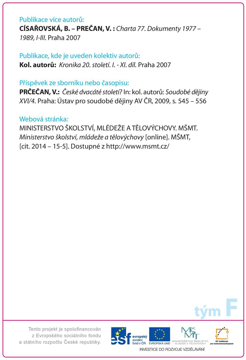 Praha 2007 Příspěvek ze sborníku nebo časopisu: PRČEČAN, V.: České dvacáté století? In: kol. autorů: Soudobé dějiny XVI/4.