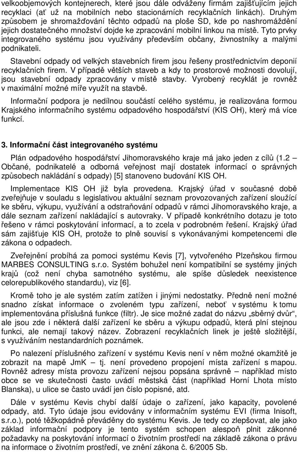 Tyto prvky integrovaného systému jsou využívány především občany, živnostníky a malými podnikateli. Stavební odpady od velkých stavebních firem jsou řešeny prostřednictvím deponií recyklačních firem.