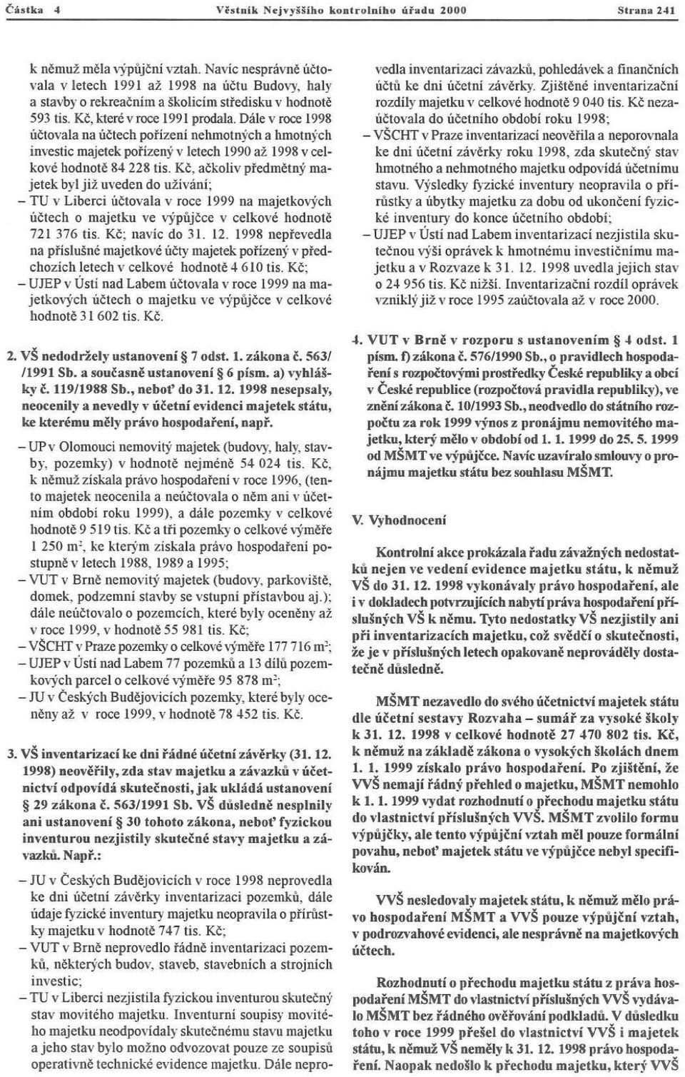 Dále v roce 1998 účtova la na úč tec h poř íze n í ne hmotn ých a hmo tnýc h investic majetek pořizenýv letech 1990 až 1998 v celkové hodnotě 84 228 tís.