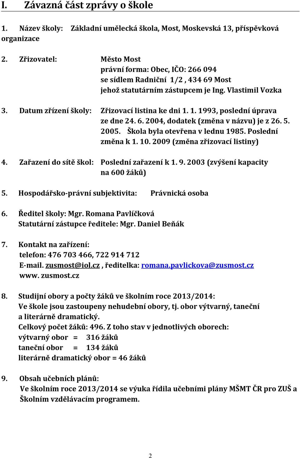 6. 2004, dodatek (změna v názvu) je z 26. 5. 2005. Škola byla otevřena v lednu 1985. Poslední změna k 1. 10. 2009 (změna zřizovací listiny) 4. Zařazení do sítě škol: Poslední zařazení k 1. 9.