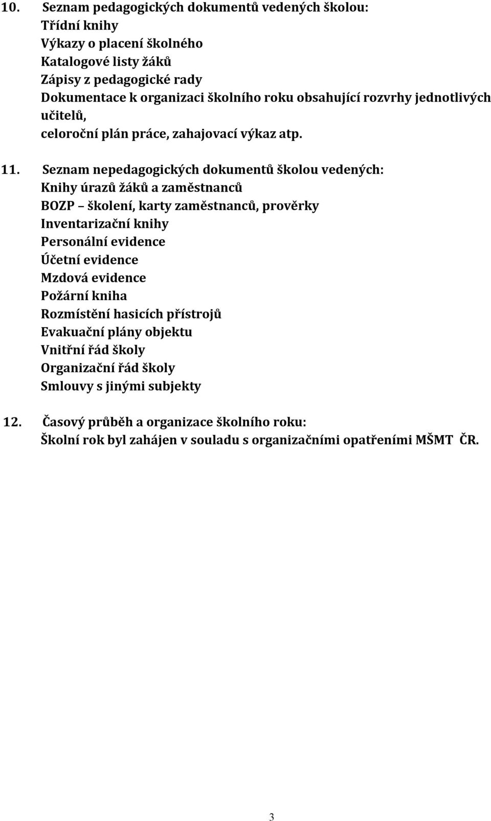 Seznam nepedagogických dokumentů školou vedených: Knihy úrazů žáků a zaměstnanců BOZP školení, karty zaměstnanců, prověrky Inventarizační knihy Personální evidence Účetní