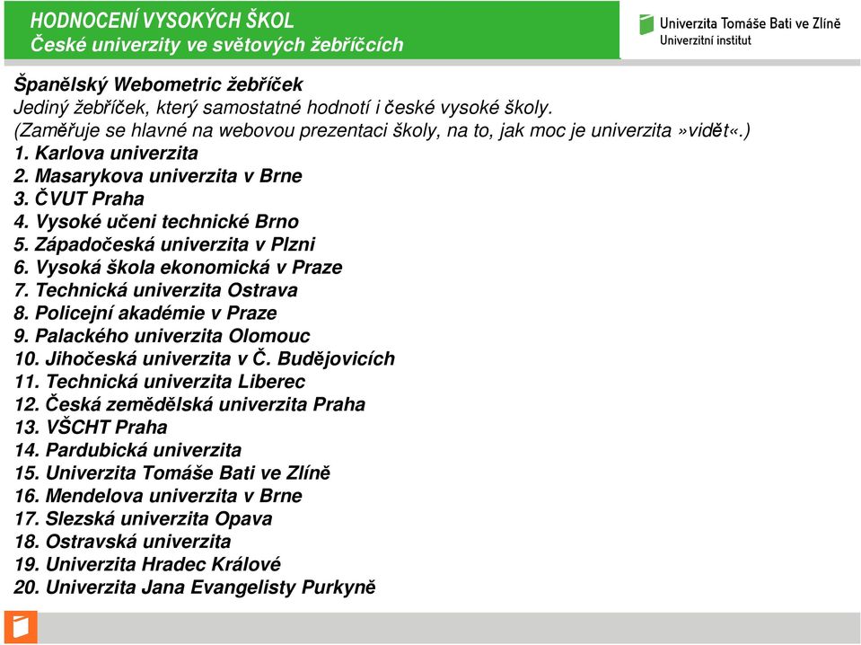 Západočeská univerzita v Plzni 6. Vysoká škola ekonomická v Praze 7. Technická univerzita Ostrava 8. Policejní akadémie v Praze 9. Palackého univerzita Olomouc 10. Jihočeská univerzita v Č.