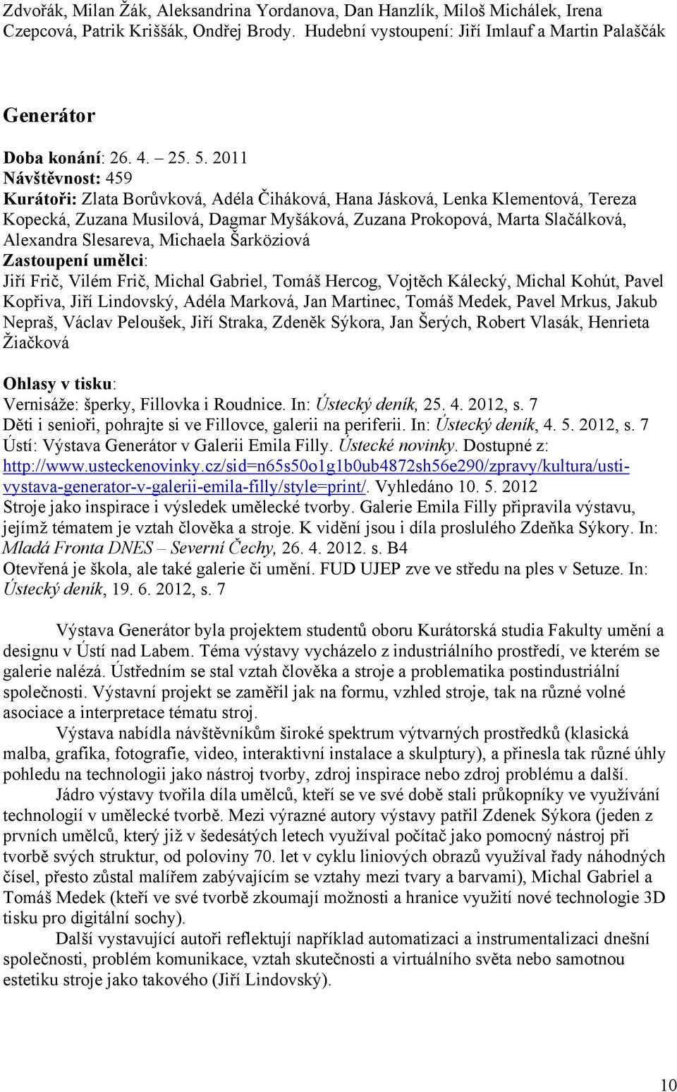 2011 Návštěvnost: 459 Kurátoři: Zlata Borůvková, Adéla Čiháková, Hana Jásková, Lenka Klementová, Tereza Kopecká, Zuzana Musilová, Dagmar Myšáková, Zuzana Prokopová, Marta Slačálková, Alexandra