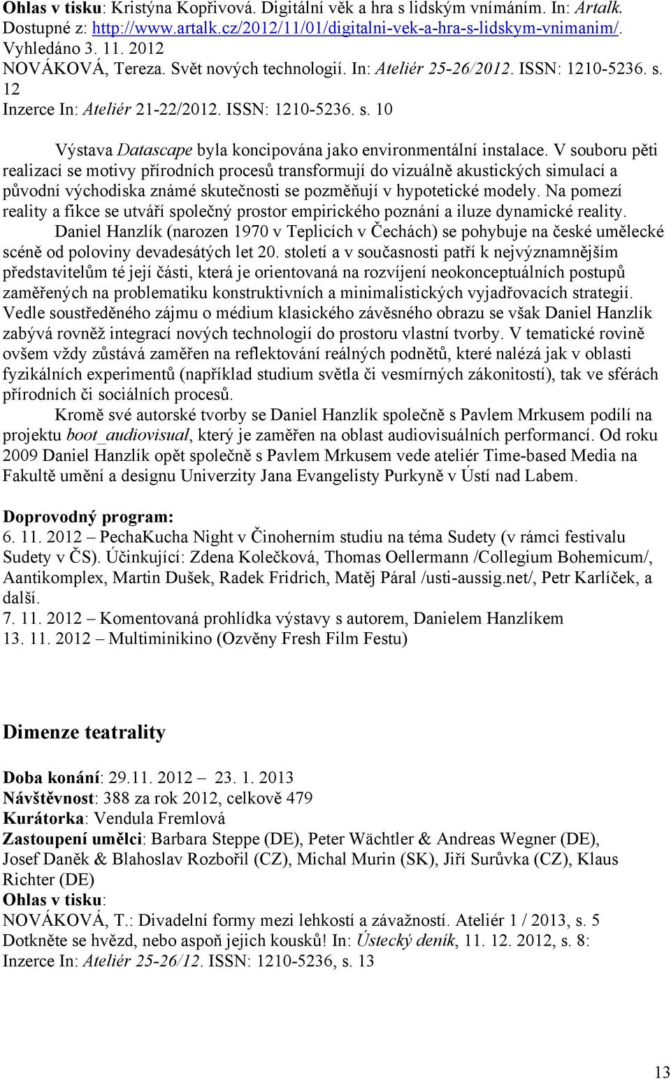 V souboru pěti realizací se motivy přírodních procesů transformují do vizuálně akustických simulací a původní východiska známé skutečnosti se pozměňují v hypotetické modely.