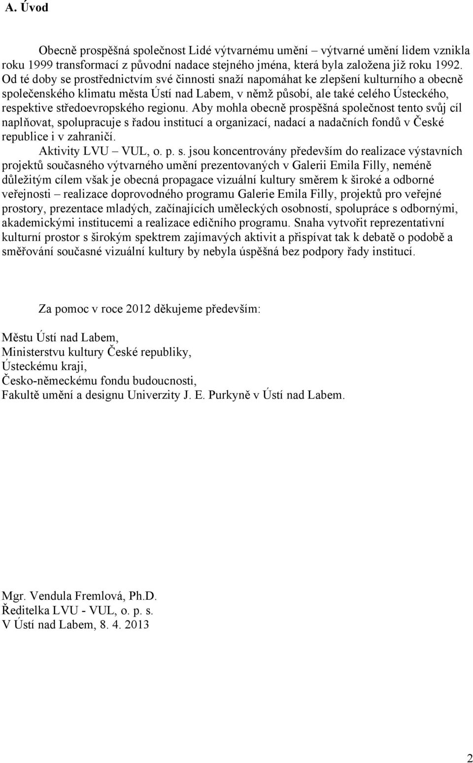 středoevropského regionu. Aby mohla obecně prospěšná společnost tento svůj cíl naplňovat, spolupracuje s řadou institucí a organizací, nadací a nadačních fondů v České republice i v zahraničí.