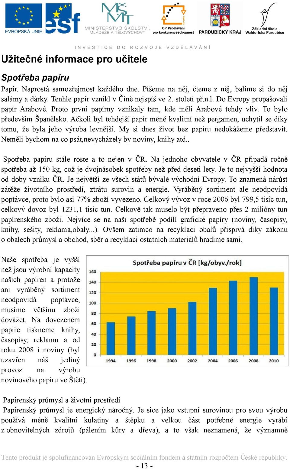 Ačkoli byl tehdejší papír méně kvalitní neţ pergamen, uchytil se díky tomu, ţe byla jeho výroba levnější. My si dnes ţivot bez papíru nedokáţeme představit.