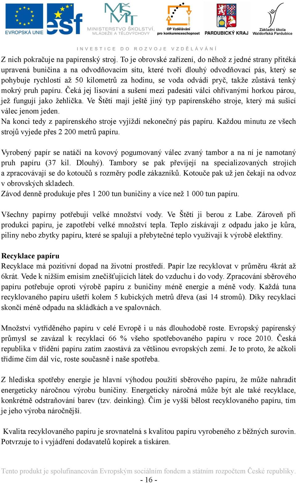 odvádí pryč, takţe zůstává tenký mokrý pruh papíru. Čeká jej lisování a sušení mezi padesáti válci ohřívanými horkou párou, jeţ fungují jako ţehlička.