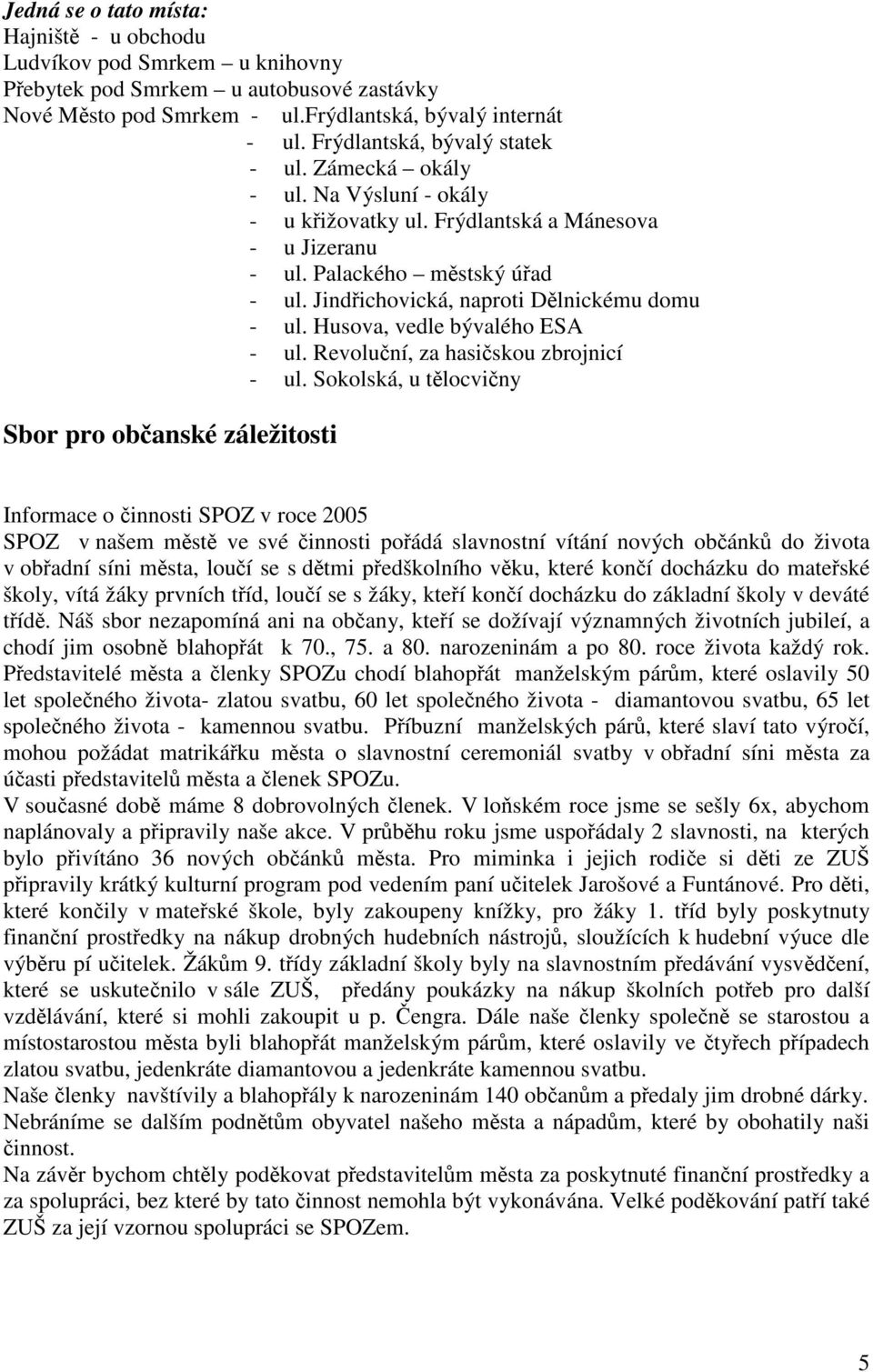 Jindřichovická, naproti Dělnickému domu - ul. Husova, vedle bývalého ESA - ul. Revoluční, za hasičskou zbrojnicí - ul.