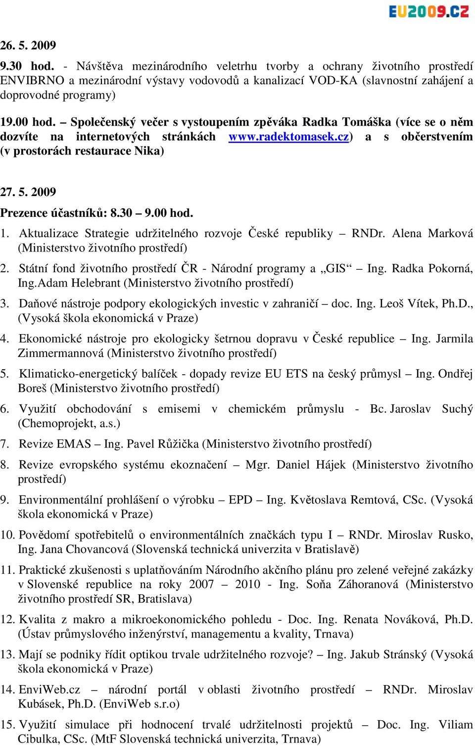 2009 Prezence účastníků: 8.30 9.00 hod. 1. Aktualizace Strategie udržitelného rozvoje České republiky RNDr. Alena Marková (Ministerstvo životního prostředí) 2.