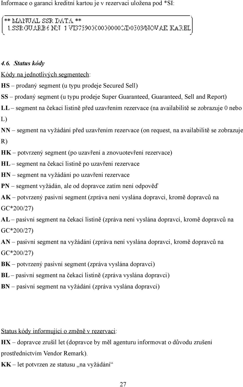 listině před uzavřením rezervace (na availabilitě se zobrazuje 0 nebo L) NN segment na vyžádání před uzavřením rezervace (on request, na availabilitě se zobrazuje R) HK potvrzený segment (po uzavření