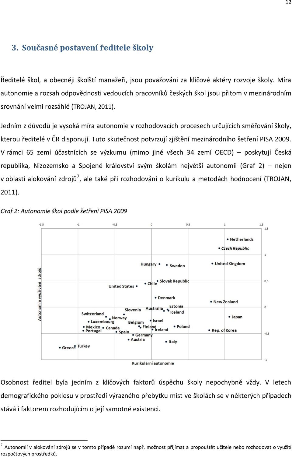 Jedním z důvodů je vysoká míra autonomie v rozhodovacích procesech určujících směřování školy, kterou ředitelé v ČR disponují. Tuto skutečnost potvrzují zjištění mezinárodního šetření PISA 2009.